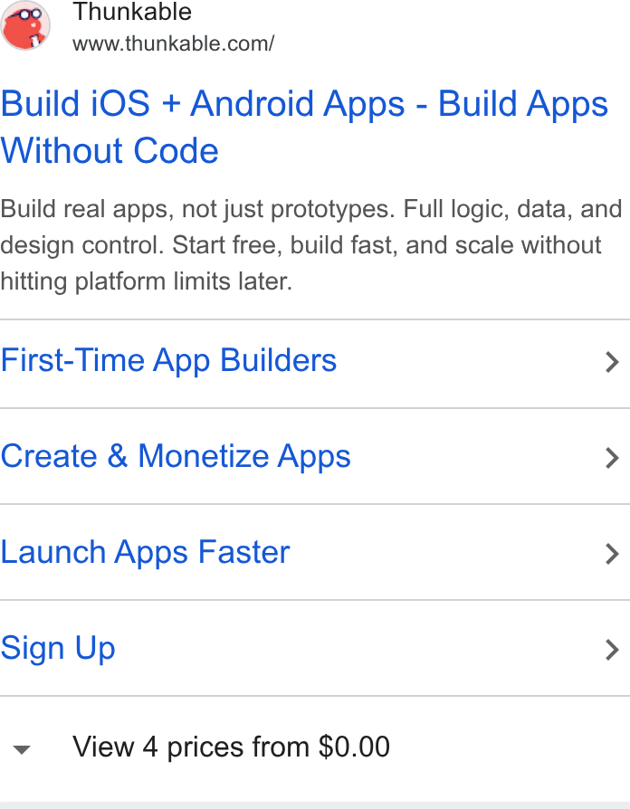 Thunkable ad on Google Ads: Build i OS + Android Apps - Build Apps Without Code Build real apps, not just prototypes. Full logic, data, and design control. Start free, build fast, and scale without hitting platform limits later. First-Time App Builders > Create & Monetize Apps > Launch Apps Faster > Sign Up > View 4 prices from $0.00