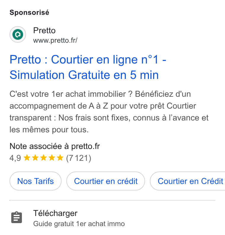 Pretto ad on Google Ads: Sponsorisé Pretto : Courtier en ligne n°1 - Simulation Gratuite en 5 min C'est votre 1er achat immobilier ? Bénéficiez d'un accompagnement de A a Z pour votre prét Courtier transparent : Nos frais sont fixes, connus a l’avance et les mémes pour tous. Note associée a pretto.fr 4,9 wk kw (7121) Courtier en crédit } ( Courtier en Crédit 8 Télécharger Guide gratuit 1er achat immo