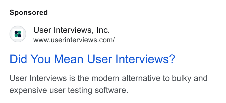 User Interviews ad on Google Ads: Did You Mean User Interviews? User Interviews is the modern alternative to bulky and expensive user testing software.