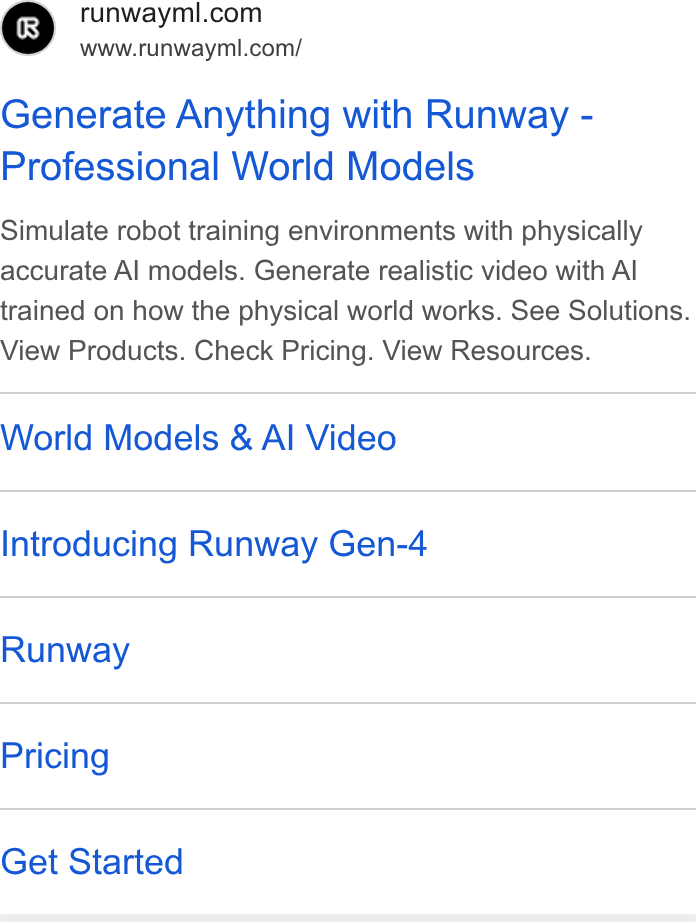 Runway ad on Google Ads: www.runwayml.com/ Generate Anything with Runway - Professional World Models Simulate robot training environments with physically accurate Al models. Generate realistic video with Al trained on how the physical world works. See Solutions. View Products. Check Pricing. View Resources. World Models & Al Video Introducing Runway Gen-4 Runway Pricing Get Started