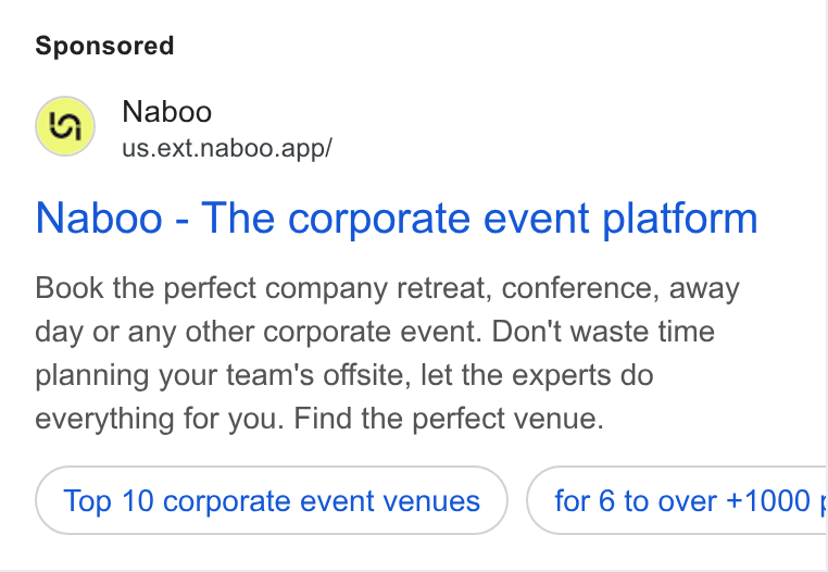 Naboo ad on Google Ads: Naboo us.ext.naboo.app/ Naboo - The corporate event platform Book the perfect company retreat, conference, away day or any other corporate event. Don't waste time planning your team's offsite, let the experts do everything for you. Find the perfect venue. Top 10 corporate event venues for 6 to over +1000 RC