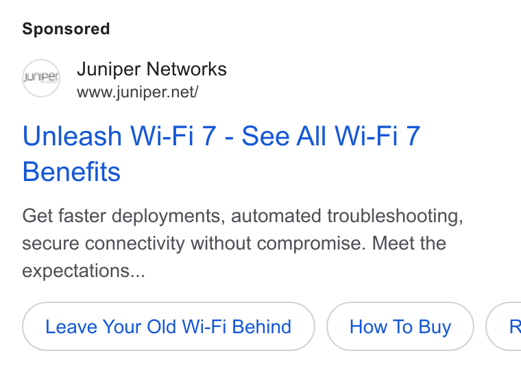 Juniper Networks ad on Google Ads: Unleash Wi-Fi 7 - See All Wi-Fi 7 Benefits Get faster deployments, automated troubleshooting, secure connectivity without compromise. Meet the expectations... Leave Your Old Wi-Fi Behind How To Buy ¢€