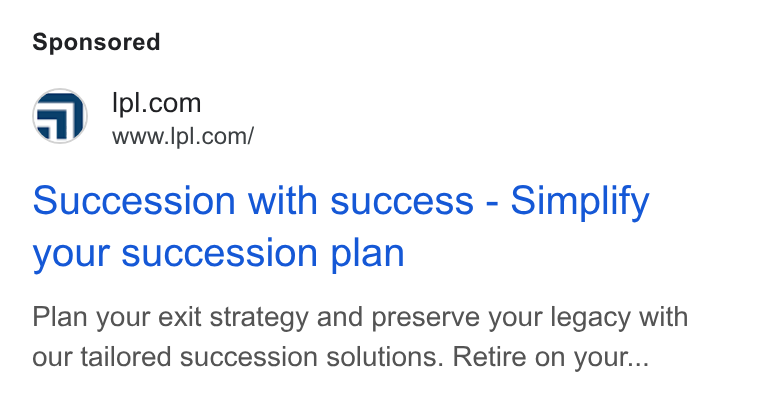 LPL Financial Holdings ad on Google Ads: www.Ipl.com/ Succession with success - Simplify your succession plan Plan your exit strategy and preserve your legacy with our tailored succession solutions. Retire on your...
