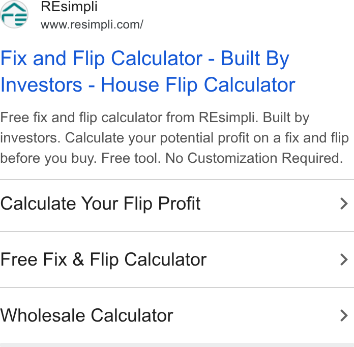 Resimpli ad on Google Ads: Fix and Flip Calculator - Built By Investors - House Flip Calculator Free fix and flip calculator from REsimpli. Built by investors. Calculate your potential profit on a fix and flip before you buy. Free tool. No Customization Required. Calculate Your Flip Profit > Free Fix & Flip Calculator > Wholesale Calculator >