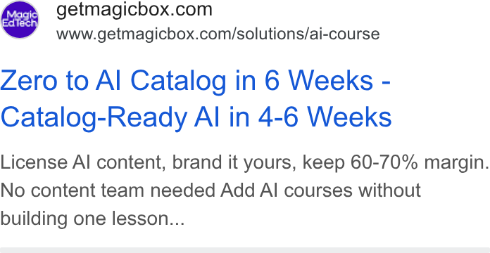 MagicBox ad on Google Ads: 2 = www.getmagicbox.com/solutions/ai-course Zero to Al Catalog in 6 Weeks - Catalog-Ready Al in 4-6 Weeks License Al content, brand it yours, keep 60-70% margin. No content team needed Add Al courses without building one lesson...