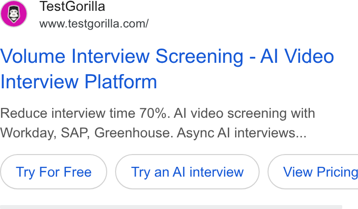 TestGorilla ad on Google Ads: Volume Interview Screening - Al Video Interview Platform Reduce interview time 70%. Al video screening with Workday, SAP, Greenhouse. Async Al interviews... Try For Free Try an Al interview } ( View Pricing