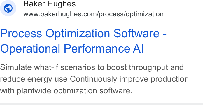 Baker Hughes ad on Google Ads: Process Optimization Software - Operational Performance Al Simulate what-if scenarios to boost throughput and reduce energy use Continuously improve production with plantwide optimization software.