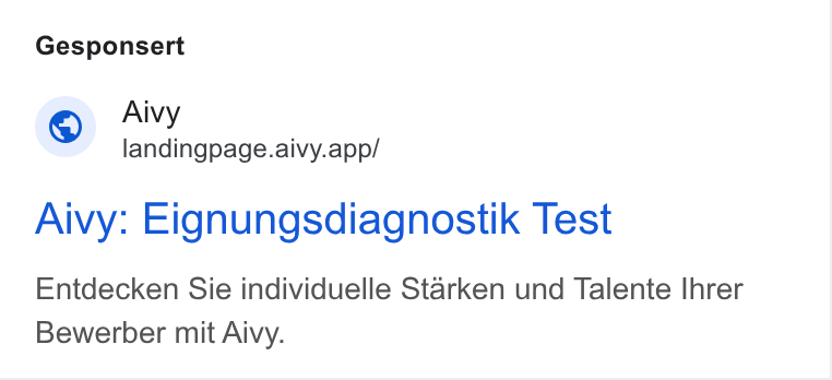 Aivy ad on Google Ads: Gesponsert Aivy landingpage.aivy.app/ Aivy: Eignungsdiagnostik Test Entdecken Sie individuelle Starken und Talente Ihrer Bewerber mit Aivy.