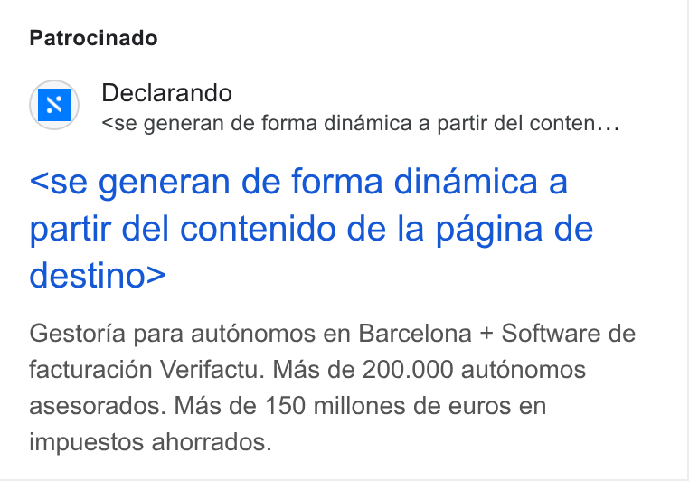 Declarando ad on Google Ads: Patrocinado Declarando <se generan de forma dinamica a partir del conten... <se generan de forma dinamica a partir del contenido de la pagina de destino> Gestoria para aut6nomos en Barcelona + Software de facturacion Verifactu. Mas de 200.000 aut6énomos asesorados. Mas de 150 millones de euros en impuestos ahorrados.