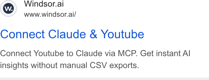 Windsor.ai ad on Google Ads: Windsor.al www.windsor.ai/ Connect Claude & Youtube Connect Youtube to Claude via MCP. Get instant Al insights without manual CSV exports.