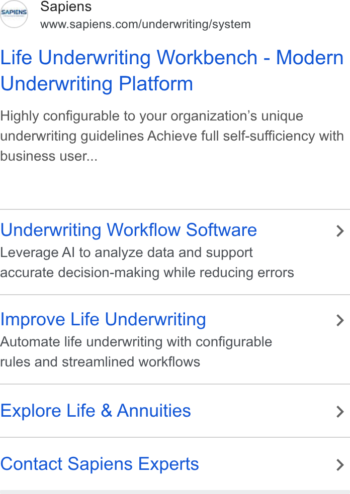Sapiens ad on Google Ads: Life Underwriting Workbench - Modern Underwriting Platform Highly configurable to your organization’s unique underwriting guidelines Achieve full self-sufficiency with business user... Underwriting Workflow Software > Leverage Al to analyze data and support accurate decision-making while reducing errors Improve Life Underwriting > Automate life underwriting with configurable rules and streamlined workflows Explore Life & Annuities > Contact Sapiens Experts >