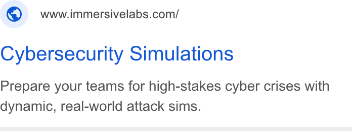 Immersive ad on Google Ads: Cybersecurity Simulations Prepare your teams for high-stakes cyber crises with dynamic, real-world attack sims.