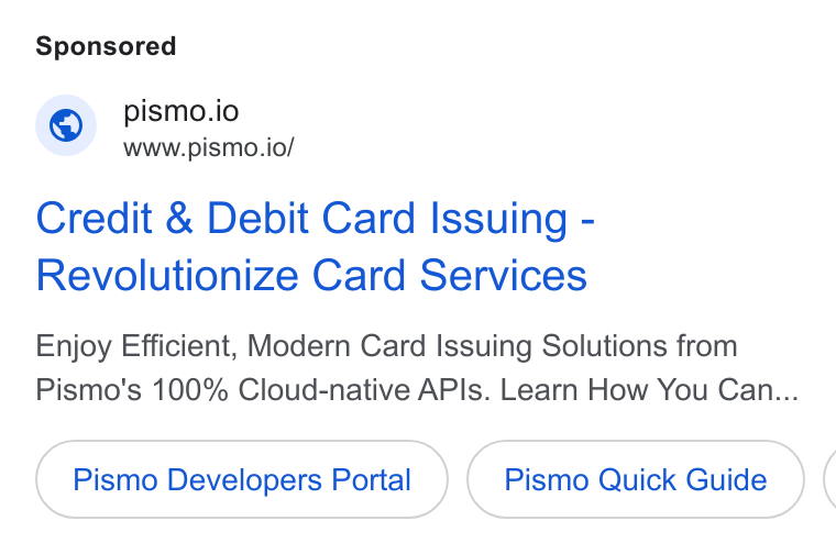 Pismo ad on Google Ads: © pismo.io www.pismo.io/ Credit & Debit Card Issuing - Revolutionize Card Services Enjoy Efficient, Modern Card Issuing Solutions from Pismo's 100% Cloud-native APIs. Learn How You Can... Pismo Developers Portal Pismo Quick Guide (