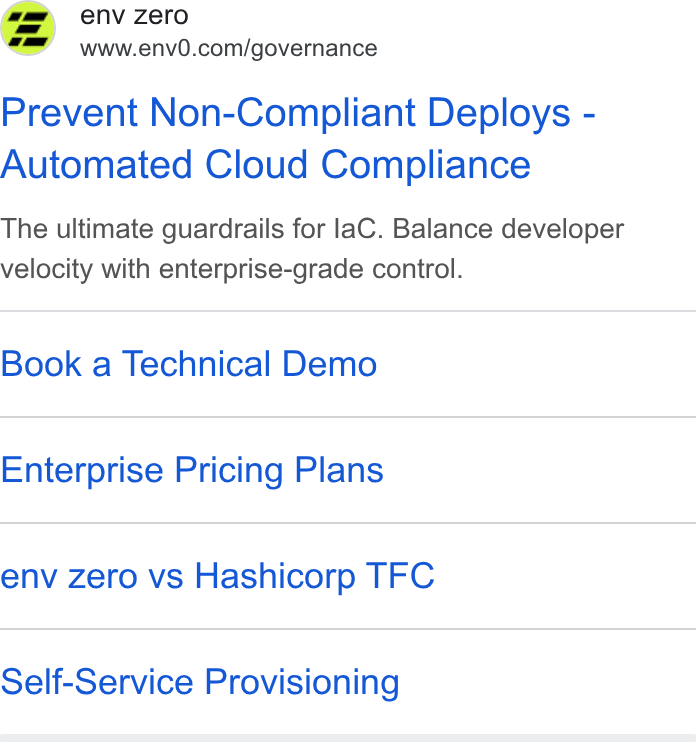 env zero ad on Google Ads: Prevent Non-Compliant Deploys - Automated Cloud Compliance The ultimate guardrails for la C. Balance developer velocity with enterprise-grade control. Book a Technical Demo Enterprise Pricing Plans env zero vs Hashicorp TFC Self-Service Provisioning