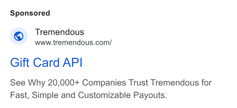 Tremendous ad on Google Ads: Gift Card API See Why 20,000+ Companies Trust Tremendous for Fast, Simple and Customizable Payouts.