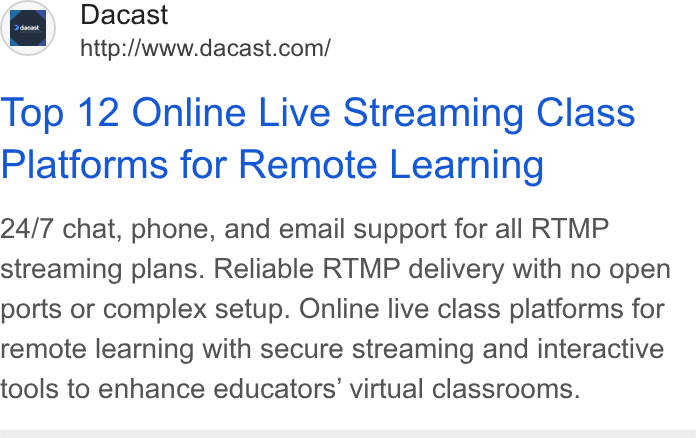 Dacast ad on Google Ads: Top 12 Online Live Streaming Class Platforms for Remote Learning 24/7 chat, phone, and email support for all RTMP streaming plans. Reliable RTMP delivery with no open ports or complex setup. Online live class platforms for remote learning with secure streaming and interactive tools to enhance educators’ virtual classrooms.