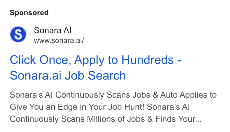 Sonara ad on Google Ads: Sonara Al www.sonara.ai/ Click Once, Apply to Hundreds - Sonara.ai Job Search Sonara’s Al Continuously Scans Jobs & Auto Applies to Give You an Edge in Your Job Hunt! Sonara’s Al Continuously Scans Millions of Jobs & Finds Your...