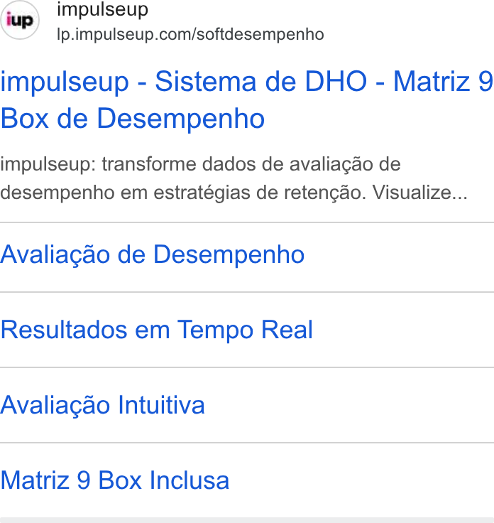 ImpulseUP ad on Google Ads: impulseup - Sistema de DHO - Matriz 9 Box de Desempenho impulseup: transforme dados de avaliagao de desempenho em estratégias de retengao. Visualize... Avaliagao de Desempenho Resultados em Tempo Real Avaliagao Intuitiva Matriz 9 Box Inclusa