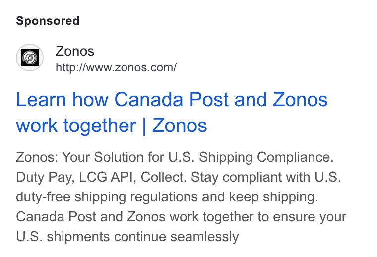 Zonos ad on Google Ads: Learn how Canada Post and Zonos work together | Zonos Zonos: Your Solution for U. S. Shipping Compliance. Duty Pay, LCG API, Collect. Stay compliant with U. S. duty-free shipping regulations and keep shipping. Canada Post and Zonos work together to ensure your U. S. shipments continue seamlessly