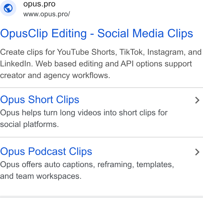 OpusClip ad on Google Ads: © opus.pro Www.opus.pro/ Opus Clip Editing - Social Media Clips Create clips for You Tube Shorts, Tik Tok, Instagram, and Linkedin. Web based editing and API options support creator and agency workflows. Opus Short Clips > Opus helps turn long videos into short clips for social platforms. Opus Podcast Clips > Opus offers auto captions, reframing, templates, and team workspaces.