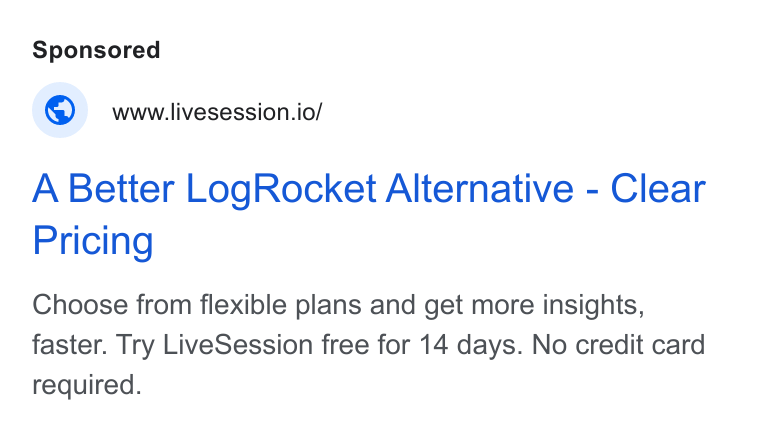 LiveSession ad on Google Ads: www.livesession.io/ A Better Log Rocket Alternative - Clear Pricing Choose from flexible plans and get more insights, faster. Try Live Session free for 14 days. No credit card required.
