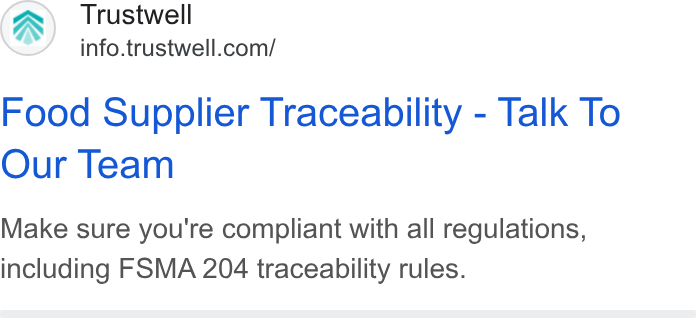 Trustwell ad on Google Ads: Food Supplier Traceability - Talk To Our Team Make sure you're compliant with all regulations, including FSMA 204 traceability rules.