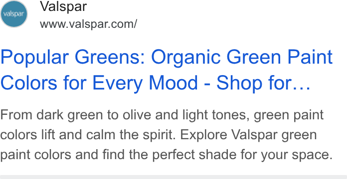 Valspar ad on Google Ads: Popular Greens: Organic Green Paint Colors for Every Mood - Shop for... From dark green to olive and light tones, green paint colors lift and calm the spirit. Explore Valspar green paint colors and find the perfect shade for your space.