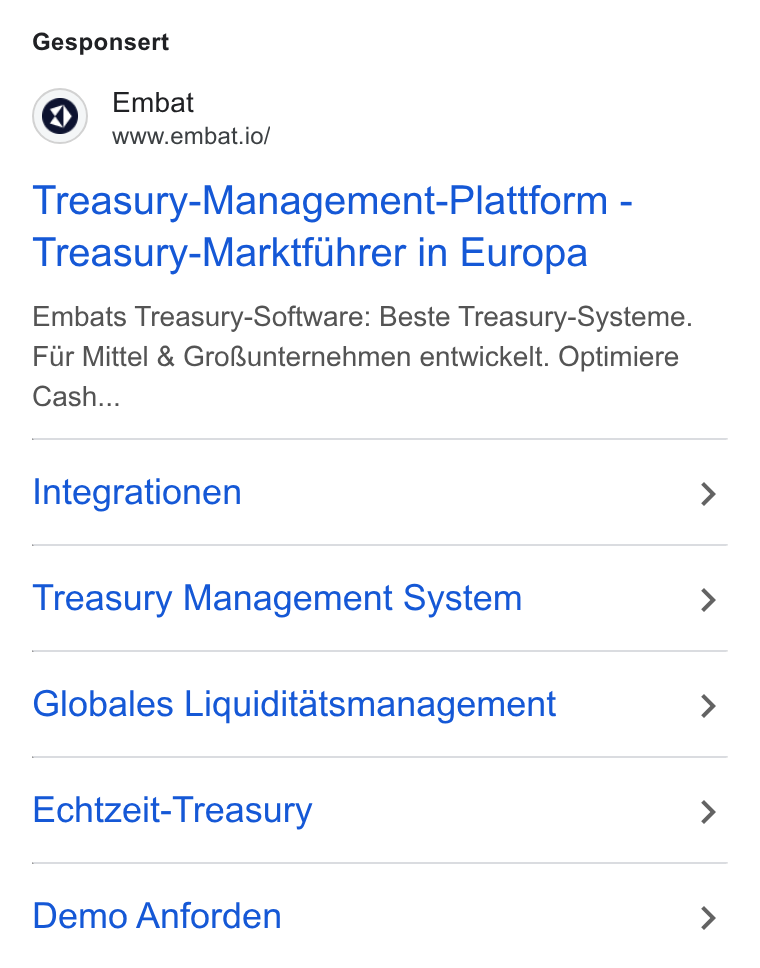 Embat ad on Google Ads: Gesponsert Embat www.embat.io/ Treasury-Management-Plattform - Treasury-Marktf Uhrer in Europa Embats Treasury-Software: Beste Treasury-Systeme. Fir Mittel & Gro Runternehmen entwickelt. Optimiere Cash... Integrationen Treasury Management System Globales Liquiditatsmanagement Echtzeit-Treasury Demo Anforden