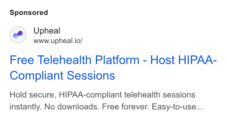 Upheal ad on Google Ads: Upheal www.upheal.io/ Free Telehealth Platform - Host HIPAA- Compliant Sessions Hold secure, HIPAA-compliant telehealth sessions instantly. No downloads. Free forever. Easy-to-use...