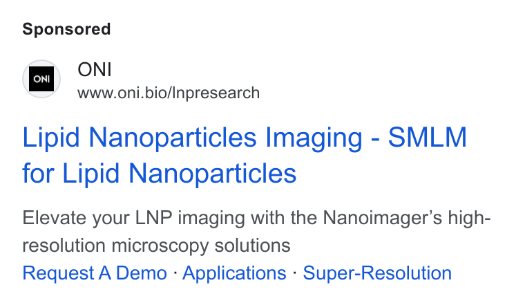 ONI ad on Google Ads: on ONI www.oni.bio/Inpresearch Lipid Nanoparticles Imaging - SMLM for Lipid Nanoparticles Elevate your LNP imaging with the Nanoimager’s high- resolution microscopy solutions Request A Demo - Applications - Super-Resolution