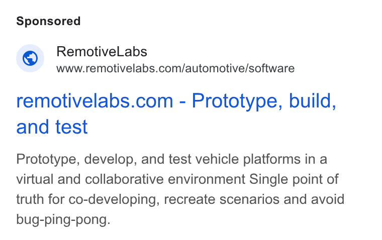 RemotiveLabs ad on Google Ads: remotivelabs.com - Prototype, build, and test Prototype, develop, and test vehicle platforms in a virtual and collaborative environment Single point of truth for co-developing, recreate scenarios and avoid bug-ping-pong.
