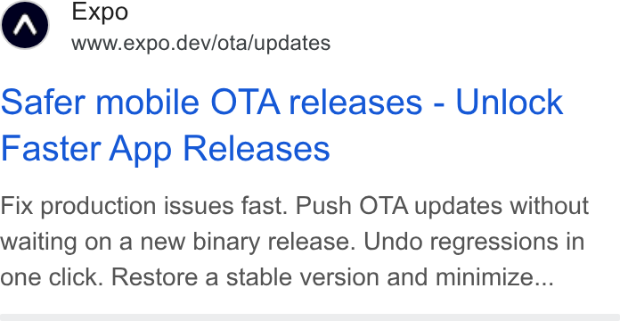 Expo ad on Google Ads: Expo www.expo.dev/ota/updates Safer mobile OTA releases - Unlock Faster App Releases Fix production issues fast. Push OTA updates without waiting on a new binary release. Undo regressions in one click. Restore a stable version and minimize...
