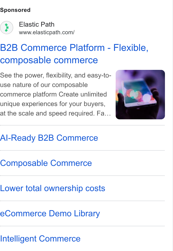 Elastic Path ad on Google Ads: B2B Commerce Platform - Flexible, composable commerce See the power, flexibility, and easy-to- use nature of our composable commerce platform Create unlimited unique experiences for your buyers, at the scale and speed required. Fa... Al-Ready B2B Commerce Composable Commerce Lower total ownership costs e Commerce Demo Library Intelligent Commerce