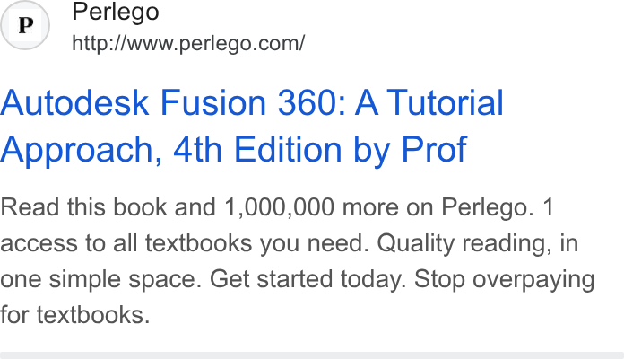 Perlego ad on Google Ads: Autodesk Fusion 360: A Tutorial Approach, 4th Edition by Prof Read this book and 1,000,000 more on Perlego. 1 access to all textbooks you need. Quality reading, in one simple space. Get started today. Stop overpaying for textbooks.