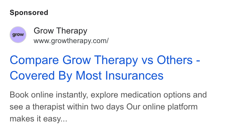 Grow Therapy ad on Google Ads: Compare Grow Therapy vs Others - Covered By Most Insurances Book online instantly, explore medication options and see a therapist within two days Our online platform makes it easy...
