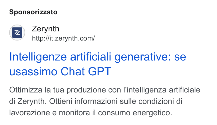 Zerynth ad on Google Ads: Sponsorizzato Intelligenze artificiali generative: se usassimo Chat GPT Ottimizza la tua produzione con I'intelligenza artificiale di Zerynth. Ottieni informazioni sulle condizioni di lavorazione e monitora il consumo energetico.