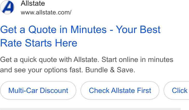 Allstate ad on Google Ads: Get a Quote in Minutes - Your Best Rate Starts Here Get a quick quote with Allstate. Start online in minutes and see your options fast. Bundle & Save. Multi-Car Discount Check Allstate First Click