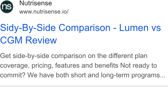 Nutrisense ad on Google Ads: Nutrisense www.nutrisense.io/ Sidy-By-Side Comparison - Lumen vs CGM Review Get side-by-side comparison on the different plan coverage, pricing, features and benefits Not ready to commit? We have both short and long-term programs...