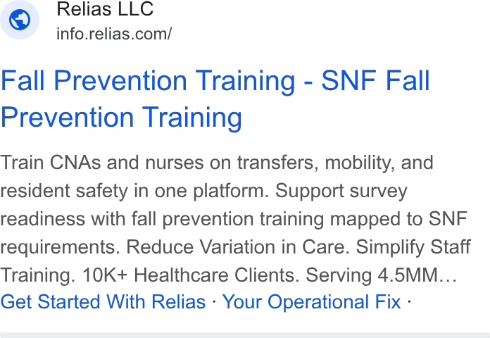 Relias ad on Google Ads: Fall Prevention Training - SNF Fall Prevention Training Train CNAs and nurses on transfers, mobility, and resident safety in one platform. Support survey readiness with fall prevention training mapped to SNF requirements. Reduce Variation in Care. Simplify Staff Training. 10K+ Healthcare Clients. Serving 4.5MM... Get Started With Relias - Your Operational Fix -