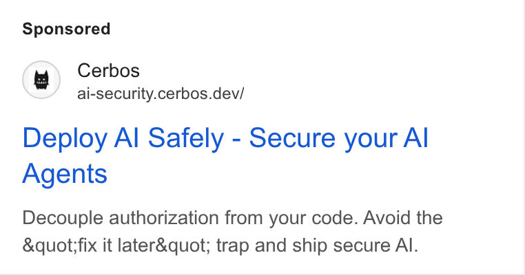 Cerbos ad on Google Ads: Cerbos ai-security.cerbos.dev/ Deploy Al Safely - Secure your Al Agents Decouple authorization from your code. Avoid the &quot:;fix it later& quot; trap and ship secure Al.