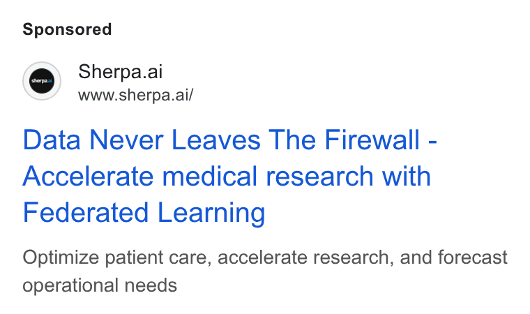 Sherpa.ai ad on Google Ads: Sherpa.ai J www.sherpa.ai/ Data Never Leaves The Firewall - Accelerate medical research with Federated Learning Optimize patient care, accelerate research, and forecast operational needs