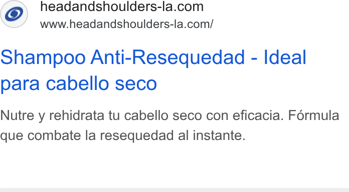 Procter & Gamble ad on Google Ads: www.headandshoulders-la.com/ Shampoo Anti-Resequedad - Ideal para cabello seco Nutre y rehidrata tu cabello seco con eficacia. Férmula que combate la resequedad al instante.
