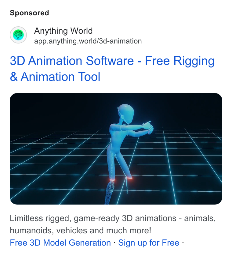 Anything World ad on Google Ads: Anything World app.anything.world/3d-animation 3D Animation Software - Free Rigging Animation Tool Limitless rigged, game-ready 3D animations - animals, humanoids, vehicles and much more! Free 3D Model Generation - Sign up for Free -