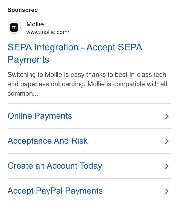 Mollie ad on Google Ads: SEPA Integration - Accept SEPA Payments Switching to Mollie is easy thanks to best-in-class tech and paperless onboarding. Mollie is compatible with all common... Online Payments > Acceptance And Risk > Create an Account Today > Accept Pay Pal Payments >