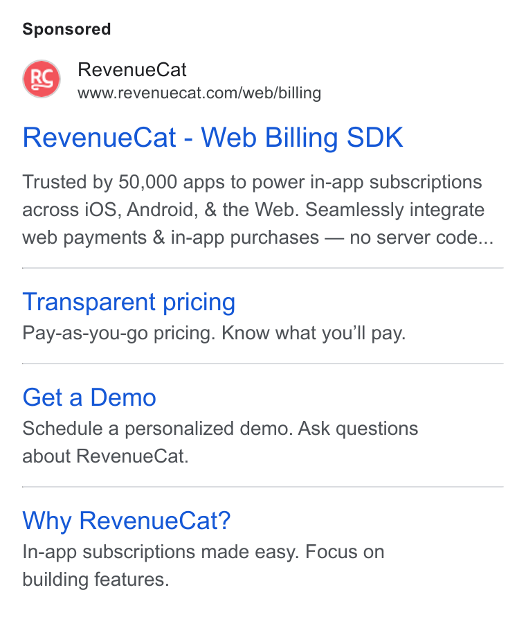 RevenueCat ad on Google Ads: Revenue Cat - Web Billing SDK Trusted by 50,000 apps to power in-app subscriptions across i OS, Android, & the Web. Seamlessly integrate web payments & in-app purchases — no server code... Transparent pricing Pay-as-you-go pricing. Know what you'll pay. Get a Demo Schedule a personalized demo. Ask questions about Revenue Cat. Why Revenue Cat? In-app subscriptions made easy. Focus on building features.