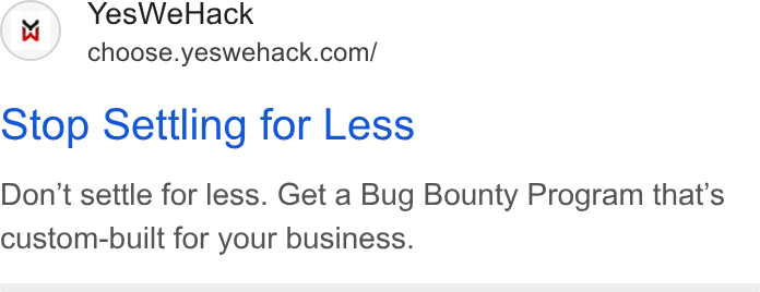 YesWeHack ad on Google Ads: Stop Settling for Less Don't settle for less. Get a Bug Bounty Program that’s custom-built for your business.