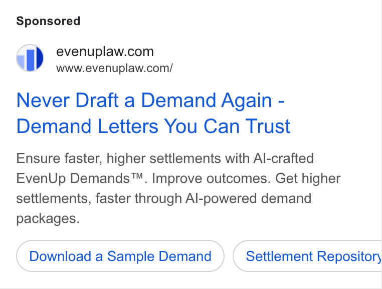 EvenUp ad on Google Ads: a” =6www.evenuplaw.com/ Never Draft a Demand Again - Demand Letters You Can Trust Ensure faster, higher settlements with Al-crafted Even Up Demands™. Improve outcomes. Get higher settlements, faster through Al-powered demand packages. Download a Sample Demand Settlement Repository