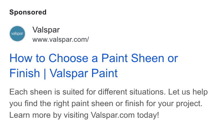 Valspar ad on Google Ads: ‘valigpar How to Choose a Paint Sheen or Finish | Valspar Paint Each sheen is suited for different situations. Let us help you find the right paint sheen or finish for your project. Learn more by visiting Valspar.com today!