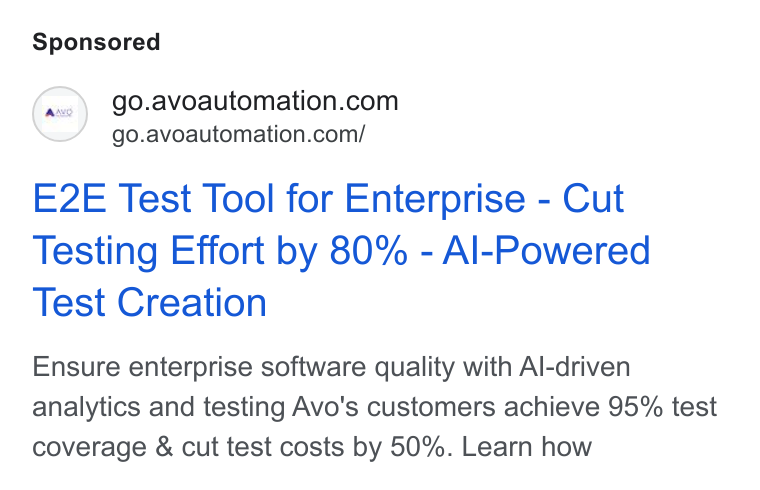 Avo Automation ad on Google Ads: / go.avoautomation.com/ E2E Test Tool for Enterprise - Cut Testing Effort by 80% - Al-Powered Test Creation Ensure enterprise software quality with Al-driven analytics and testing Avo's customers achieve 95% test coverage & cut test costs by 50%. Learn how