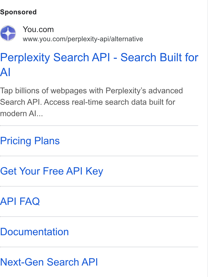 You.com ad on Google Ads: www.you.com/perplexity-api/alternative Perplexity Search API - Search Built for Al Tap billions of webpages with Perplexity’s advanced Search API. Access real-time search data built for modern Al... Pricing Plans Get Your Free API Key API FAQ Documentation Next-Gen Search API